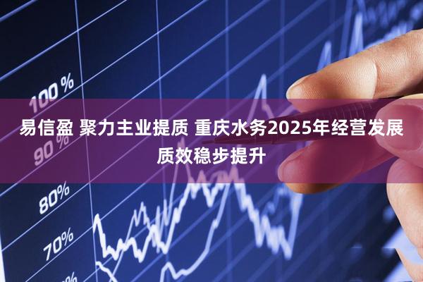 易信盈 聚力主业提质 重庆水务2025年经营发展质效稳步提升