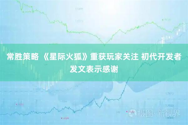常胜策略 《星际火狐》重获玩家关注 初代开发者发文表示感谢