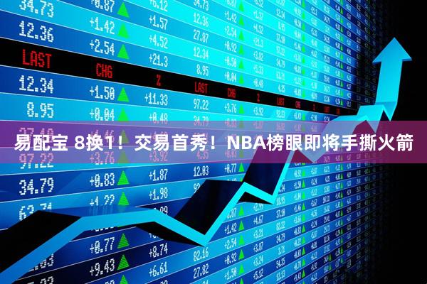 易配宝 8换1!交易首秀!NBA榜眼即将手撕火箭