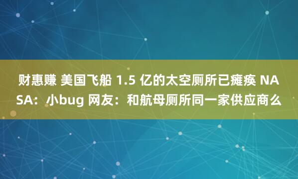 财惠赚 美国飞船 1.5 亿的太空厕所已瘫痪 NASA：小bug 网友：和航母厕所同一家供应商么